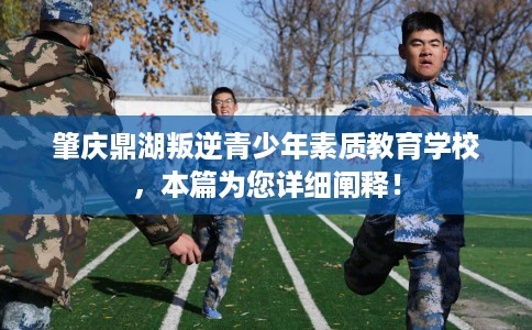 肇庆鼎湖叛逆青少年素质教育学校，本篇为您详细阐释！