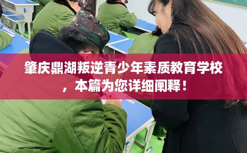 肇庆鼎湖叛逆青少年素质教育学校，本篇为您详细阐释！