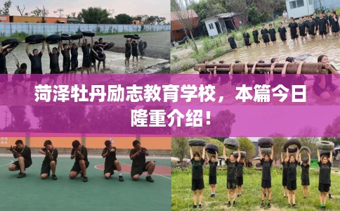 菏泽牡丹励志教育学校,本篇今日隆重介绍! 菏泽牡丹励志教育学校,本篇今日隆重介绍!