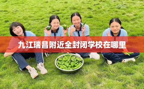 九江瑞昌附近全封闭学校在哪里