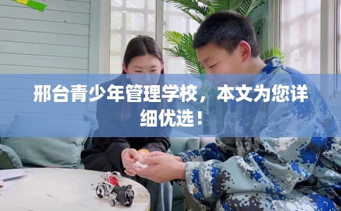 邢台青少年管理学校，本文为您详细优选！