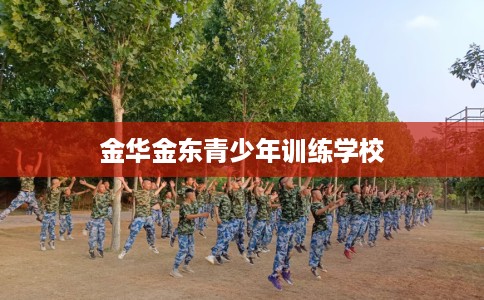 金华金东青少年训练学校 金华金东青少年训练学校