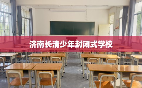 济南长清少年封闭式学校