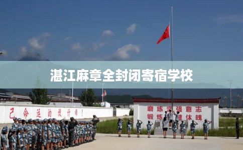 湛江麻章全封闭寄宿学校 湛江麻章全封闭寄宿学校