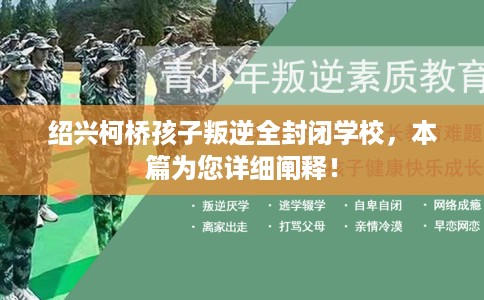 绍兴柯桥孩子叛逆全封闭学校，本篇为您详细阐释！