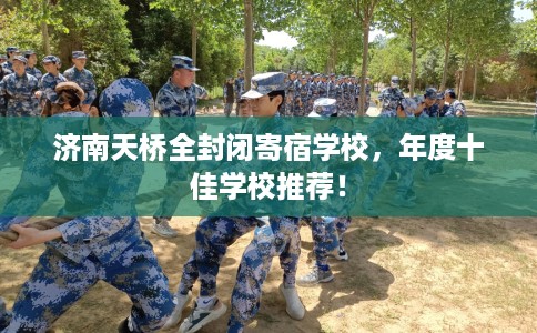 济南天桥全封闭寄宿学校,年度十佳学校推荐! 济南天桥全封闭寄宿学校,年度十佳学校推荐!