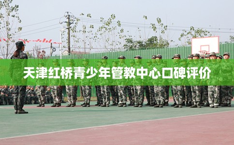 天津红桥青少年管教中心口碑评价