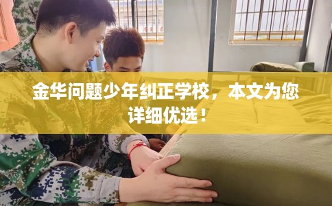 金华问题少年纠正学校，本文为您详细优选！