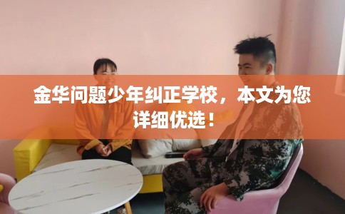 金华问题少年纠正学校，本文为您详细优选！