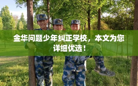 金华问题少年纠正学校，本文为您详细优选！