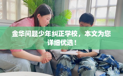 金华问题少年纠正学校，本文为您详细优选！