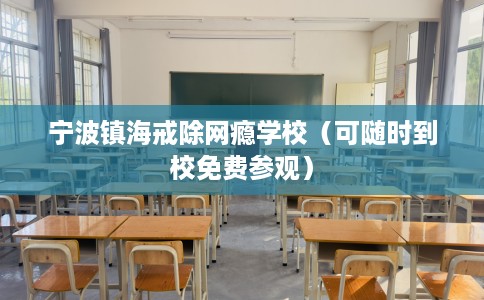 宁波镇海戒除网瘾学校（可随时到校免费参观）