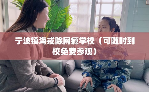 宁波镇海戒除网瘾学校（可随时到校免费参观）