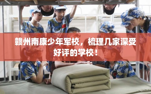 赣州南康少年军校，梳理几家深受好评的学校！