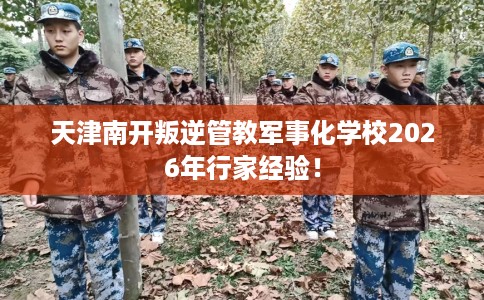 天津南开叛逆管教军事化学校2026年行家经验! 天津南开叛逆管教军事化学校2026年行家经验!