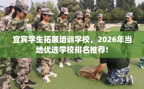 宜宾学生拓展培训学校，2026年当地优选学校排名推荐!