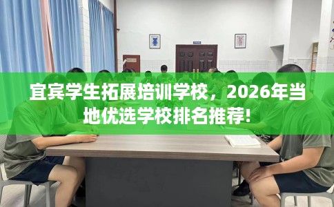 宜宾学生拓展培训学校，2026年当地优选学校排名推荐!