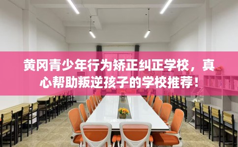黄冈青少年行为矫正纠正学校，真心帮助叛逆孩子的学校推荐！