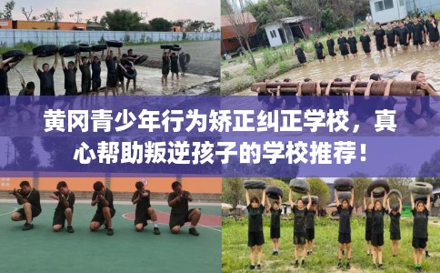 黄冈青少年行为矫正纠正学校，真心帮助叛逆孩子的学校推荐！