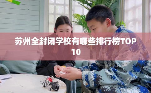 苏州全封闭学校有哪些排行榜TOP10