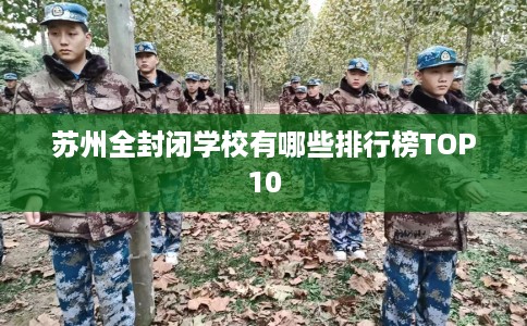苏州全封闭学校有哪些排行榜TOP10