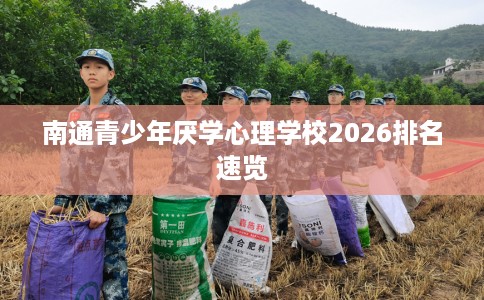 南通青少年厌学心理学校2026排名速览