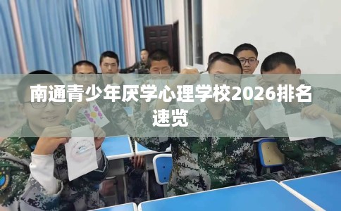 南通青少年厌学心理学校2026排名速览