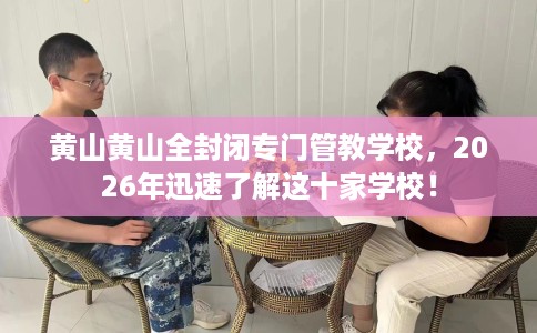 黄山黄山全封闭专门管教学校,2026年迅速了解这十家学校! 黄山黄山全封闭专门管教学校,2026年迅速了解这十家学校!