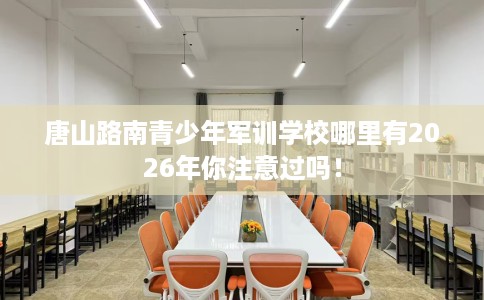 唐山路南青少年军训学校哪里有2026年你注意过吗! 唐山路南青少年军训学校哪里有2026年你注意过吗!