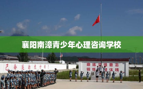 襄阳南漳青少年心理咨询学校