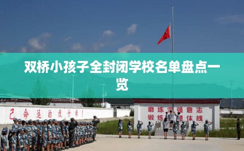 双桥小孩子全封闭学校名单盘点一览 双桥小孩子全封闭学校名单盘点一览
