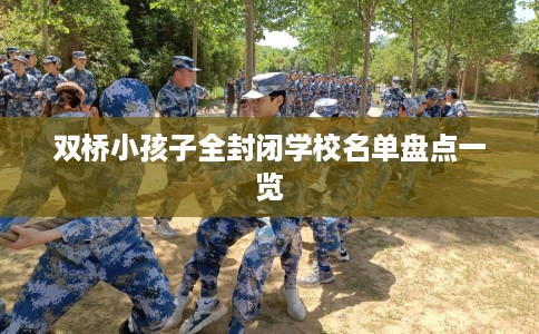 双桥小孩子全封闭学校名单盘点一览 双桥小孩子全封闭学校名单盘点一览