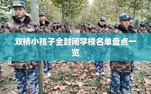 双桥小孩子全封闭学校名单盘点一览 双桥小孩子全封闭学校名单盘点一览