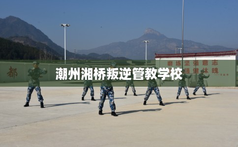 潮州湘桥叛逆管教学校