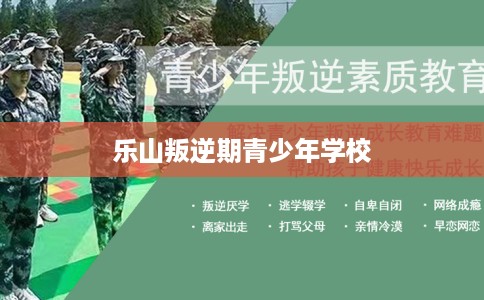 乐山叛逆期青少年学校