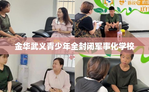 金华武义青少年全封闭军事化学校 金华武义青少年全封闭军事化学校