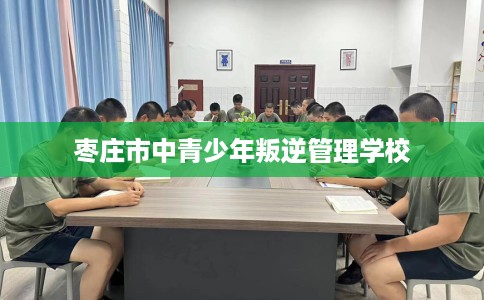 枣庄市中青少年叛逆管理学校