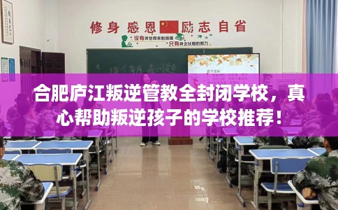合肥庐江叛逆管教全封闭学校,真心帮助叛逆孩子的学校推荐! 合肥庐江叛逆管教全封闭学校,真心帮助叛逆孩子的学校推荐!