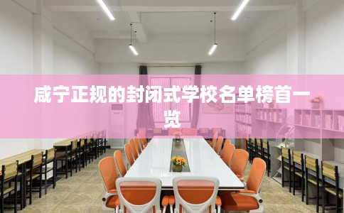 咸宁正规的封闭式学校名单榜首一览 咸宁正规的封闭式学校名单榜首一览