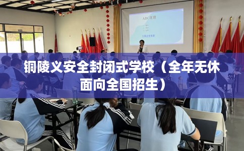 铜陵义安全封闭式学校(全年无休面向全国招生) 铜陵义安全封闭式学校(全年无休面向全国招生)