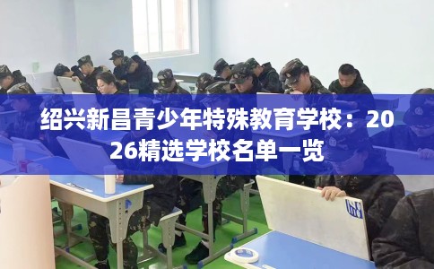 绍兴新昌青少年特殊教育学校:2026精选学校名单一览 绍兴新昌青少年特殊教育学校:2026精选学校名单一览