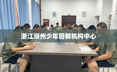 浙江湖州少年管教机构中心 浙江湖州少年管教机构中心