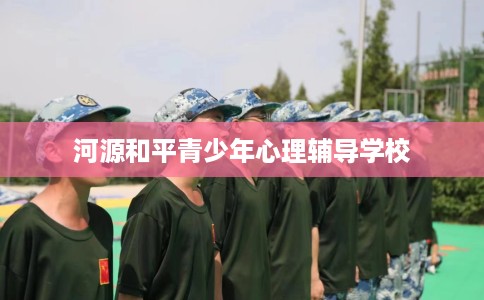 河源和平青少年心理辅导学校