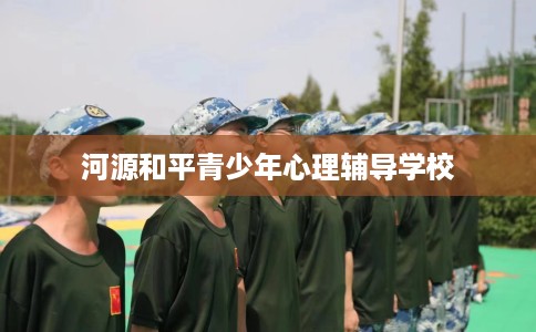 河源和平青少年心理辅导学校