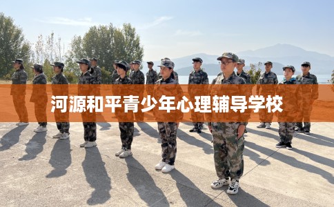 河源和平青少年心理辅导学校