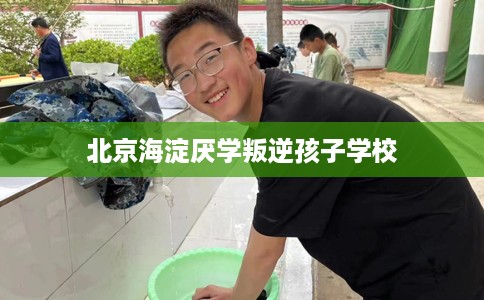 北京海淀厌学叛逆孩子学校