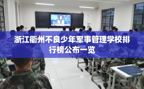 浙江衢州不良少年军事管理学校排行榜公布一览 浙江衢州不良少年军事管理学校排行榜公布一览