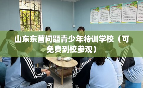 山东东营问题青少年特训学校(可免费到校参观) 山东东营问题青少年特训学校(可免费到校参观)