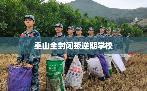 巫山全封闭叛逆期学校 巫山全封闭叛逆期学校