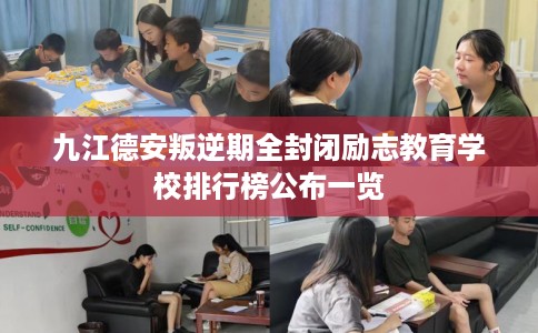 九江德安叛逆期全封闭励志教育学校排行榜公布一览